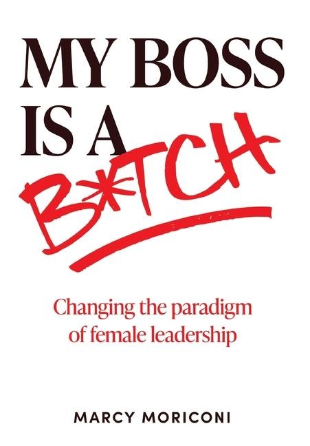 My Boss is a Bitch: Changing the Paradigm of Female Leadership