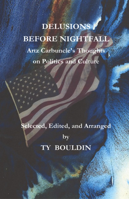 Delusions Before Nightfall: Artz Carbuncles Thoughts on Politics and Culture