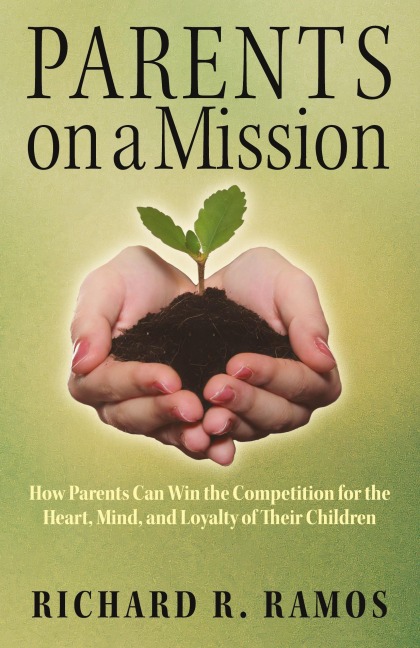 Parents on a Mission: How Parents Can Win the Competition for the Heart, Mind, and Loyalty of Their Children