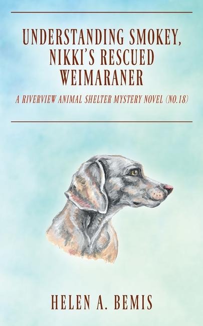 Understanding Smokey, Nikki's Rescued Weimaraner: A  Riverview Animal Shelter Mystery Novel (No.18)