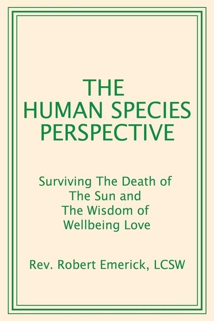 The Human Species Perspective: Surviving The Death of The Sun and The Wisdom of Wellbeing Love