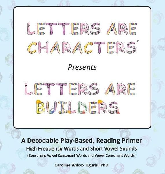 Letters are Characters ® Presents Letters are Builders: A Play-Based, Reading Primer 1st Edition