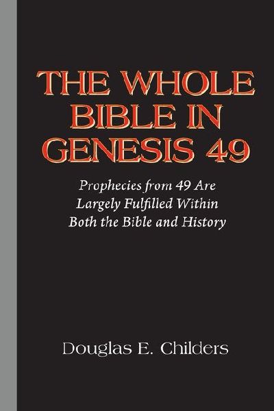 THE WHOLE BIBLE IN GENESIS 49: Prophecies from 49 Are Largely Fulfilled Within Both the Bible and History