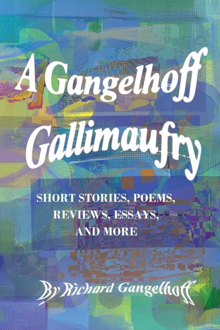 A Gangelhoff Gallimaufry: Short Stories, Poems, Reviews, Essays, and More