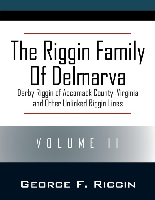 The Riggin Family of Delmarva Volume II: Darby Riggin of Accomack County, Virginia and Other Unlinked Riggin Lines