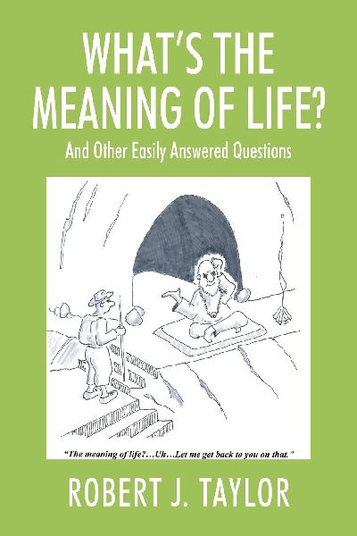 WHAT'S THE MEANING OF LIFE? And Other Easily Answered Questions: Thoughts on Life's Big Mysteries