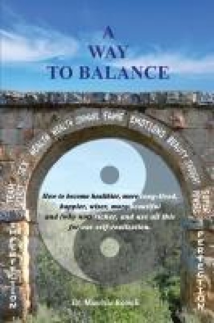 A WAY TO BALANCE: How to become healthier, more long-lived, happier, wiser, more beautiful and (why not) richer, and use all this for our self-realization.