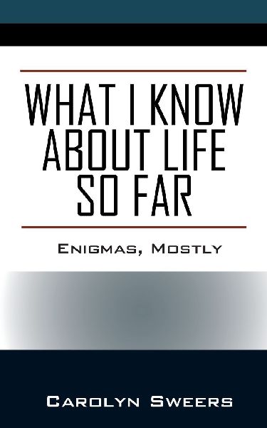What I Know about Life So Far: Enigmas, Mostly