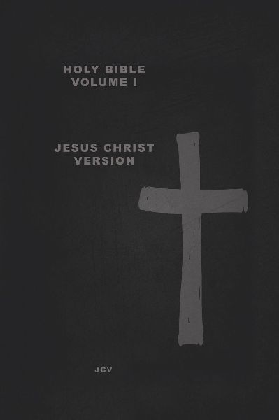 HOLY BIBLE Volume I: Jesus Christ Version Creation & Earth Rebirthed