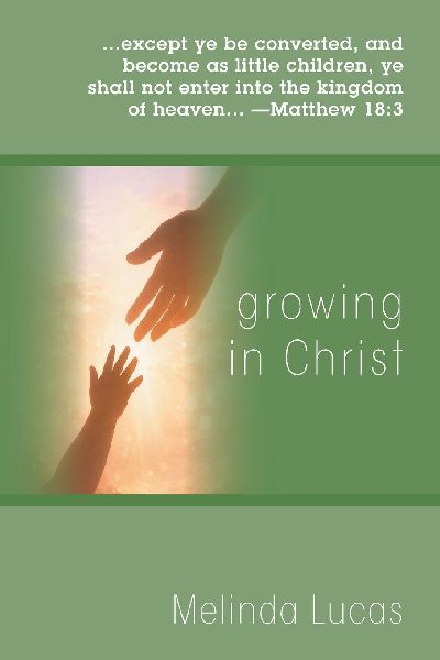 Growing in Christ: ...except ye be converted, and become as little children, ye shall not enter into the kingdom of heaven... - Matthew 18:3