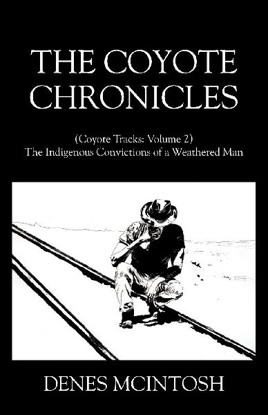 The Coyote Chronicles: (Coyote Tracks: Volume 2) The Indigenous Convictions of a Weathered Man
