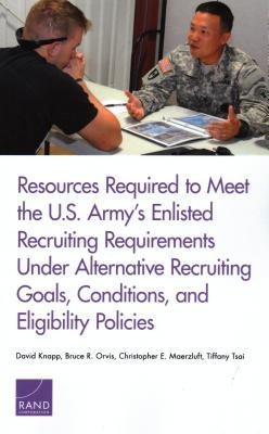 Resources Required to Meet the U.S. Armys Enlisted Recruiting Requirements Under Alternative Recruiting Goals, Conditions, and Eligibility Policies