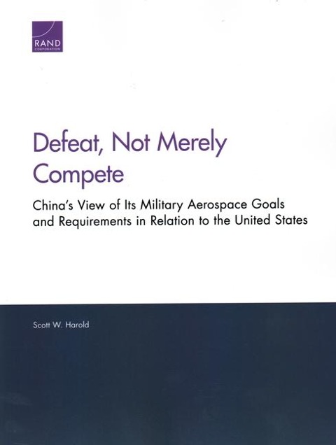 Defeat, Not Merely Compete: Chinas View of Its Military Aerospace Goals and Requirements in Relation to the United States