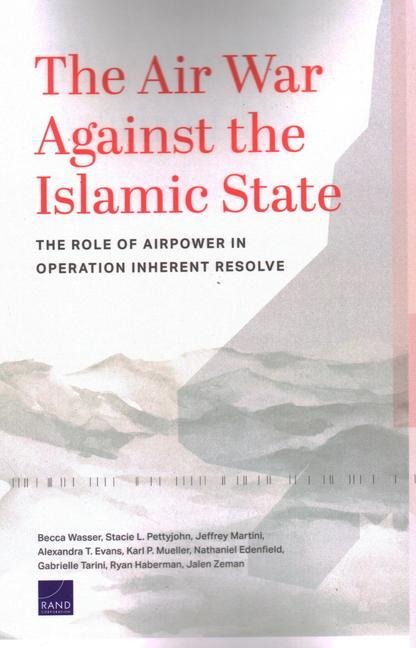 The Air War Against the Islamic State: The Role of Airpower in Operation Inherent Resolve