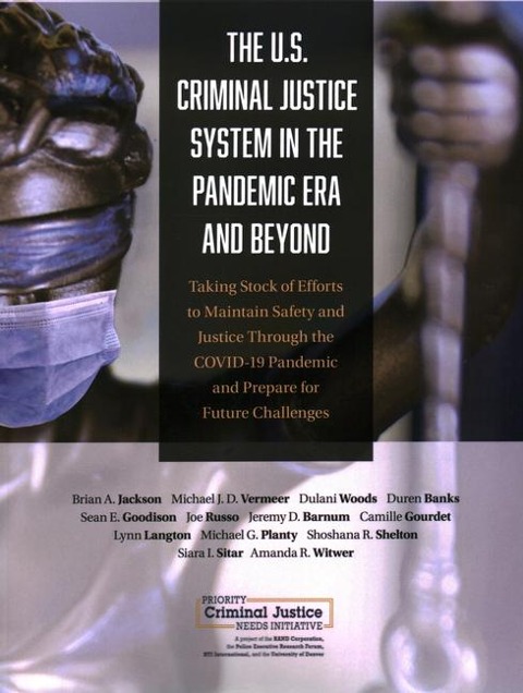 U.S. Criminal Justice System in the Pandemic Era and Beyond: Taking Stock of Efforts to Maintain Safety and Justice Through the Covid-19 Pandemic and Prepare for Future Challenges