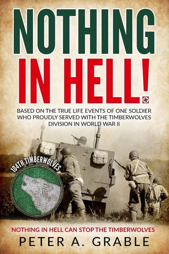 Nothing in Hell Based on the True Life Events of One Soldier Who Proudly Served with the Timberwolves Division in World War II