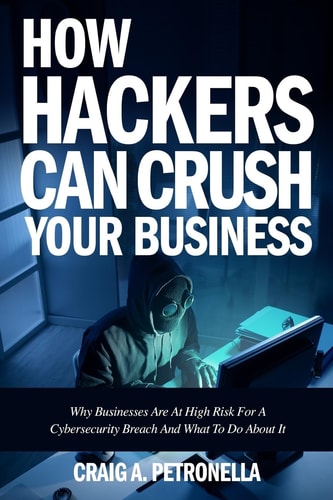 How Hackers Can Crush Your Business Why Most Businesses Don't Have A Clue About Cybersecurity Or What To Do About It. Learn the Latest Cyber Security, Compliance, Laws and Risk Management Solutions