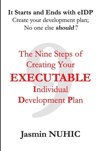 It Starts and Ends with EIDP - Create Your Development Plan; No One Else Should! The Nine Steps of Creating Your Executable Individual Development Plan