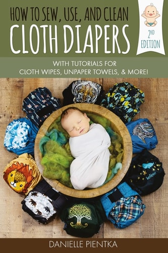 How to Sew, Use, and Clean Cloth Diapers With Tutorials for Cloth Wipes, Unpaper Towels, and More!