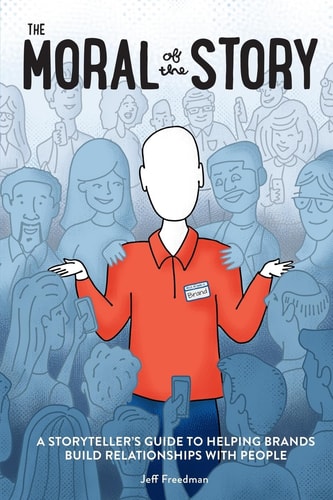 The Moral of the Story A Storyteller's Guide to Helping Brands Build Relationships with People