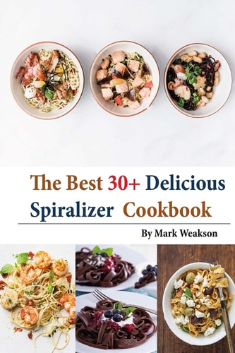 Spiralizer Cookbook The Best 30+Delicious Spiralizer Cookbook, (Spiralizer Recipes, Skinny Diet, Cooking, Vegan, Salads, Pasta, Noodle, Instant Pot, Low, Clean Eating, Weight Loss, Healthy Eating)