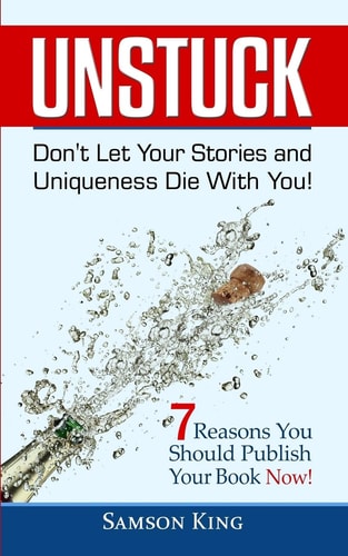 Unstuck Don't Let Your Stories and Uniqueness Die With You!: 7 Reasons You Should Publish Your Book Now!