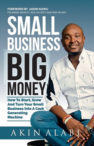Small Business Big Money How to Start, Grow, And Turn Your Small Business Into A Cash Generating Machine