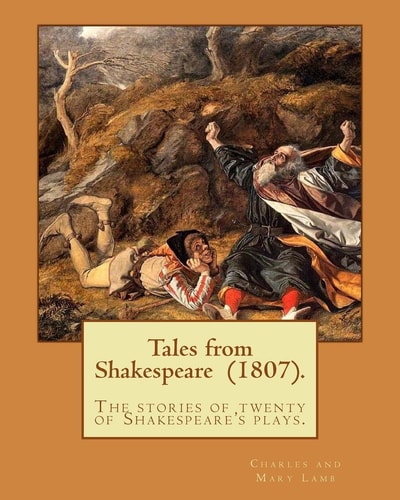 Tales from Shakespeare (1807). By: Charles and Mary Lamb ( the Stories of Twenty of Shakespeare's Plays. )