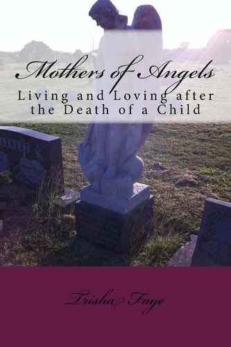 Mothers of Angels Living and Loving After the Death of a Child