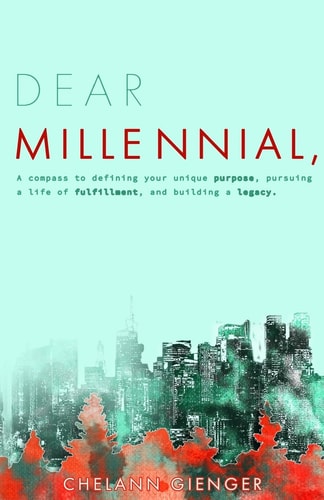 Dear Millennial, A Compass To Defining Your Unique Purpose, Pursuing A Life Of Fulfillment, And Building A Legacy