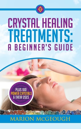 Crystal Healing Treatments: a Beginner's Guide Plus 100 Power Crystals and Their Uses