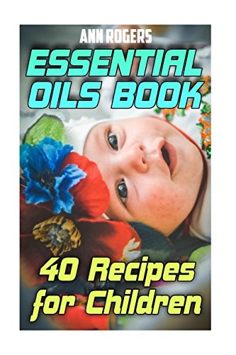Essential Oils Book 40 Recipes for Children: (Essential Oils, Essential Oils Book)