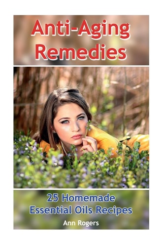Anti-Aging Remedies 25 Homemade Essential Oils Recipes: (Essential Oils, Essential OIls Books)