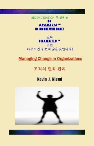 Second Edition Be D. R. A. M. A. T. I. C. Or NO ONE WILL CARE Managing Change in Organizations