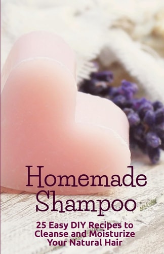 Homemade Shampoo 25 Easy Recipes to Cleanse and Moisturize Your Natural Hair