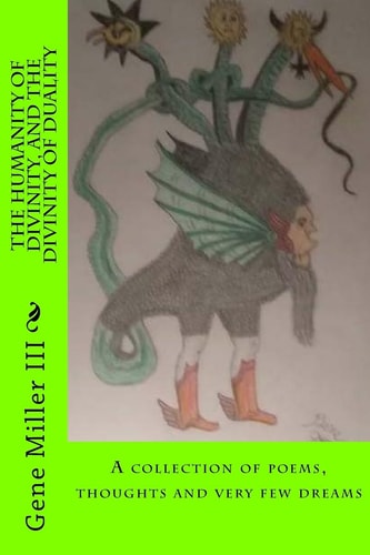 The Humanity of Divinity, and the Divinity of Duality A Collection of Poems, Thoughts and Very Few Dreams