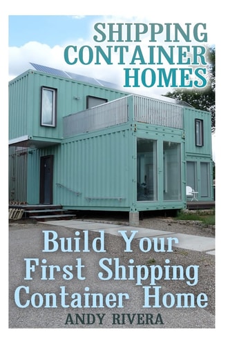 Shipping Container Homes Build Your First Shipping Container Home: (Shipping Container Home Plans, Shipping Containers Homes)