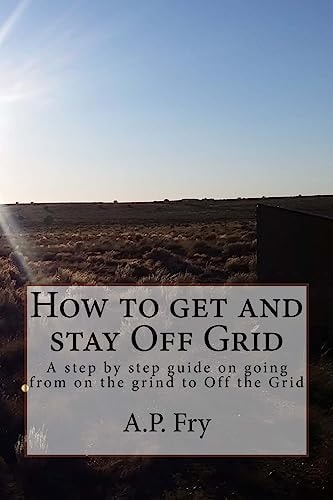 How to Get and Stay Off Grid A Step by Step Guide on Going from on the Grind to Off the Grid