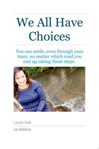 We All Have Choices You can smile, even through your tears, through all the steps of life