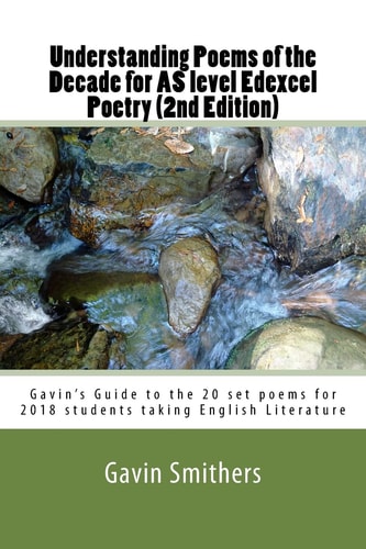 Understanding Poems of the Decade for AS Level Edexcel Poetry (2nd Edition) Gavin's Guide to the 20 Set Poems for 2018 Students Taking English Literature