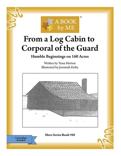 From a Log Cabin to the Corporal of the Guard Humble Beginnings on 160 Acres