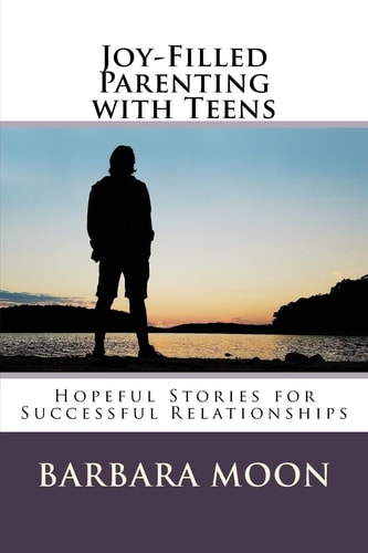 Joy-Filled Parenting with Teens Hopeful Stories for Successful Relationships