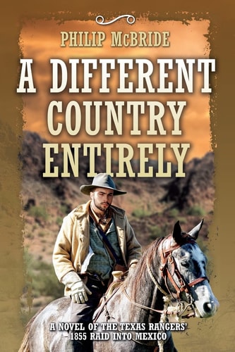 A Different Country Entirely A Novel of the Texas Rangers' 1855 Raid Into Mexico
