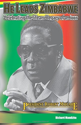 He Leads Zimbabwe Celebrating the Life and Legacy of an Icon - President Robert Mugabe