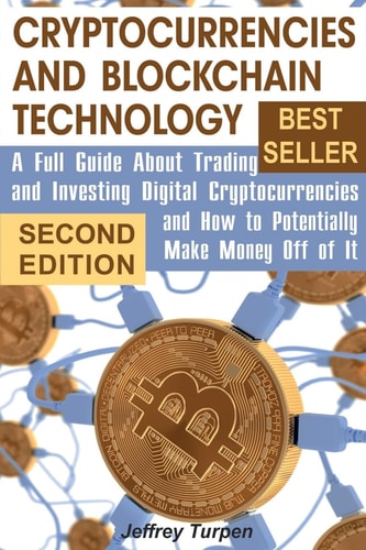 Cryptocurrencies and Blockchain Technology A Full Guide About Trading and Investing Digital Cryptocurrencies and How to Potentially Make Money Off of It