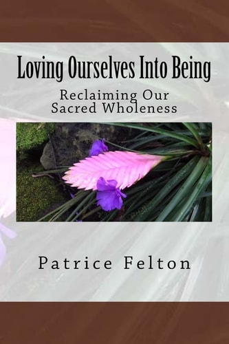 Loving Ourselves Into Being Reclaiming Our Sacred Wholeness