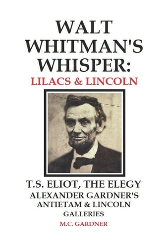 Walt Whitman's Whisper Lilacs & Lincoln: T.S. Eliot, The Elegy, Alexander Gardner's Antietam & Lincoln Galleries