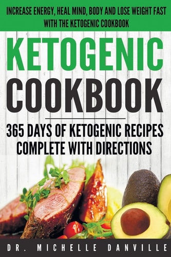 Ketogenic Cookbook 365 Days of Ketogenic Recipes Complete with Directions.: Increase Energy, Heal Mind, Body and Lose Weight Fast with the Ketogenic Cookbook.