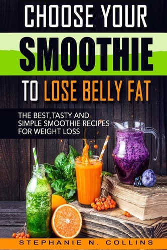 Choose Your Smoothie To Lose Belly Fat The Best, Tasty and Simple Smoothie Recipes for Weight Loss