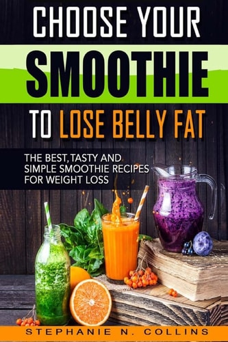 Choose Your Smoothie To Lose Belly Fat The Best, Tasty and Simple Smoothie Recipes for Weight Loss